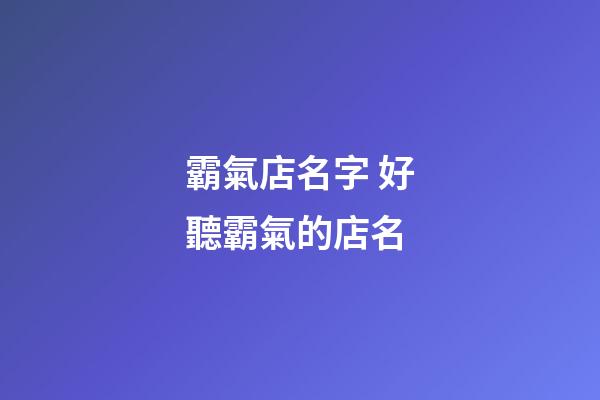 霸氣店名字 好聽霸氣的店名-第1張-店鋪起名-玄機派